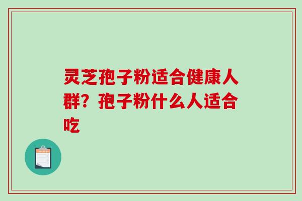 灵芝孢子粉适合健康人群?孢子粉什么人适合吃 灵芝孢子粉适合健康人群?孢子粉什么人适合吃