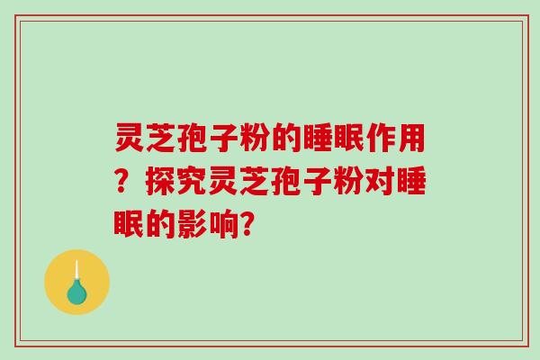 灵芝孢子粉的作用？探究灵芝孢子粉对的影响？