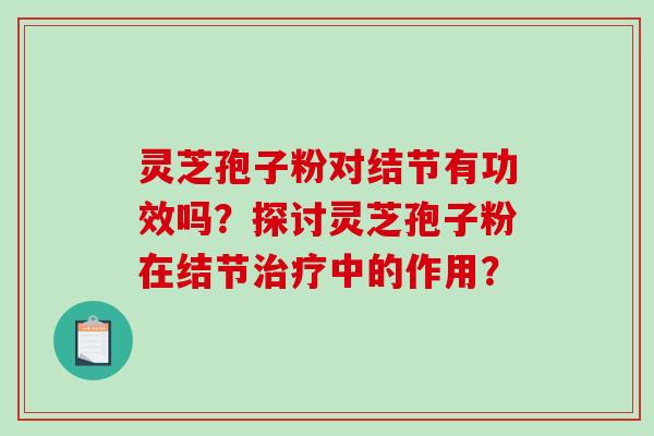 灵芝孢子粉对结节有功效吗?探讨灵芝孢子粉在结节中的作用? 灵芝孢子粉对结节有功效吗?探讨灵芝孢子粉在结节中的作用?