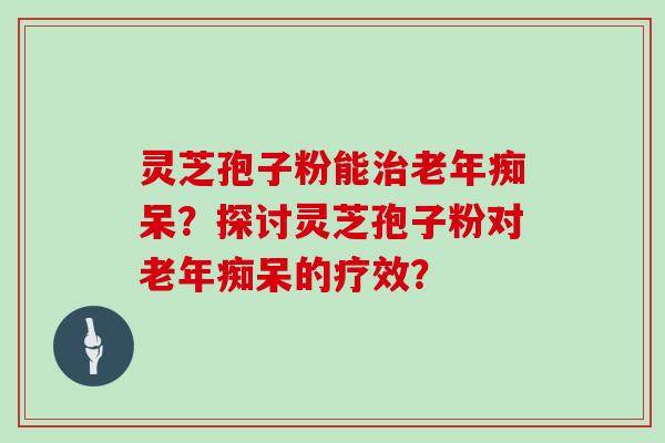 灵芝孢子粉能？探讨灵芝孢子粉对的疗效？