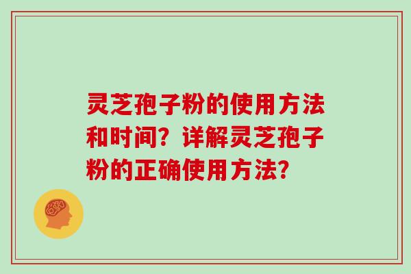 灵芝孢子粉的使用方法和时间?详解灵芝孢子粉的正确使用方法? 灵芝孢子粉的使用方法和时间?详解灵芝孢子粉的正确使用方法?