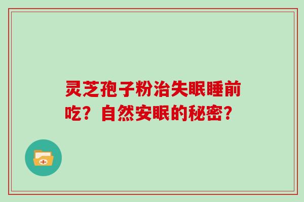 灵芝孢子粉睡前吃?自然安眠的秘密? 灵芝孢子粉睡前吃?自然安眠的秘密?