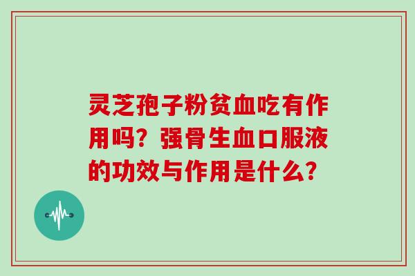 灵芝孢子粉贫吃有作用吗?强骨生口服液的功效与作用是什么? 灵芝孢子粉贫吃有作用吗?强骨生口服液的功效与作用是什么?