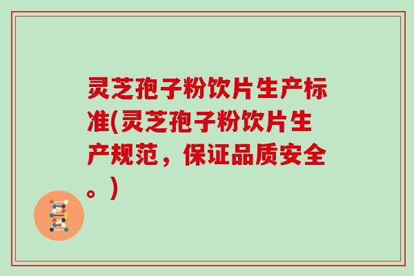 灵芝孢子粉饮片生产标准(灵芝孢子粉饮片生产规范，保证品质安全。)