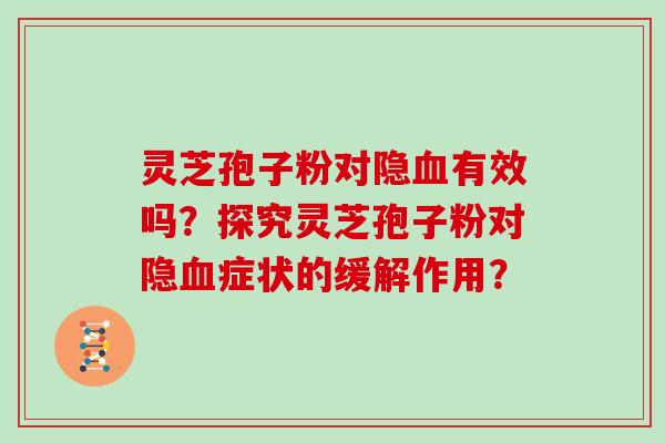 灵芝孢子粉对隐有效吗？探究灵芝孢子粉对隐症状的缓解作用？