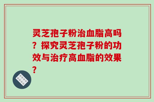 灵芝孢子粉高吗？探究灵芝孢子粉的功效与高的效果？