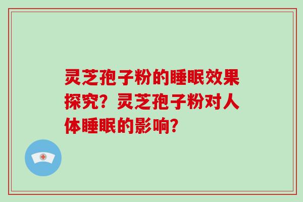 灵芝孢子粉的效果探究？灵芝孢子粉对人体的影响？