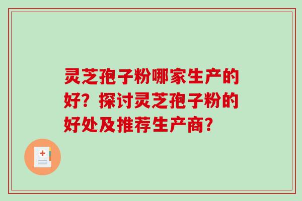 灵芝孢子粉哪家生产的好？探讨灵芝孢子粉的好处及推荐生产商？