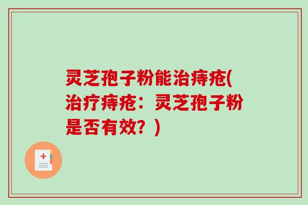 灵芝孢子粉能痔疮(痔疮：灵芝孢子粉是否有效？)
