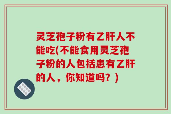 灵芝孢子粉有人不能吃(不能食用灵芝孢子粉的人包括患有的人，你知道吗？)