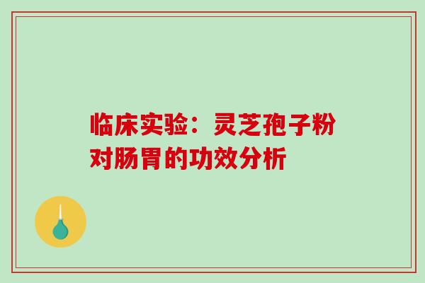 临床实验：灵芝孢子粉对肠胃的功效分析