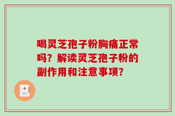 喝灵芝孢子粉胸痛正常吗？解读灵芝孢子粉的副作用和注意事项？