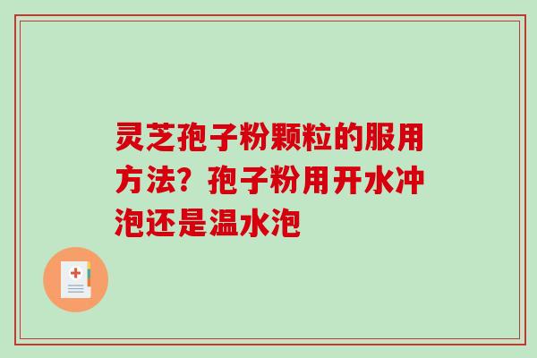 灵芝孢子粉颗粒的服用方法？孢子粉用开水冲泡还是温水泡