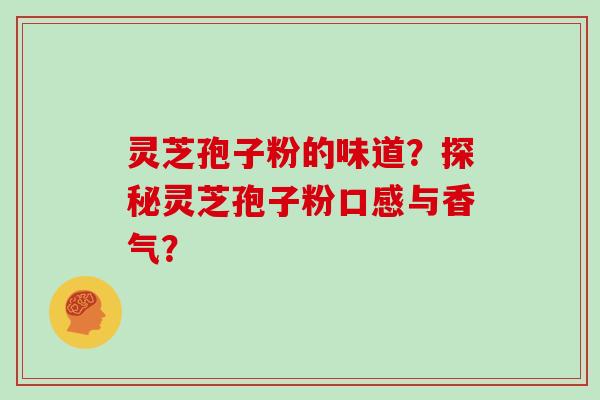 灵芝孢子粉的味道?探秘灵芝孢子粉口感与香气? 灵芝孢子粉的味道?探秘灵芝孢子粉口感与香气?