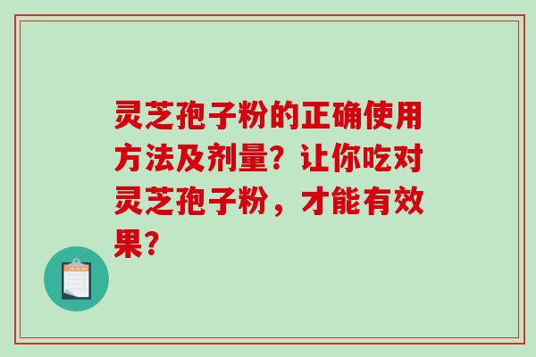 灵芝孢子粉的正确使用方法及剂量？让你吃对灵芝孢子粉，才能有效果？