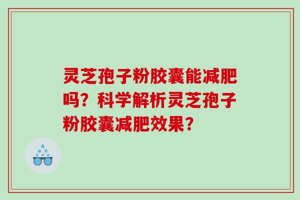 灵芝孢子粉胶囊能吗？科学解析灵芝孢子粉胶囊效果？