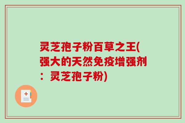 灵芝孢子粉百草之王(强大的天然免疫增强剂：灵芝孢子粉)