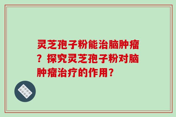 灵芝孢子粉能脑？探究灵芝孢子粉对脑的作用？