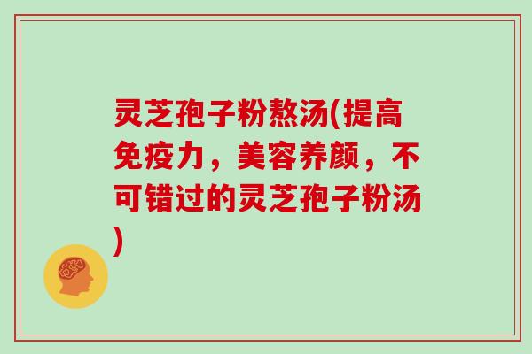 灵芝孢子粉熬汤(提高免疫力，美容养颜，不可错过的灵芝孢子粉汤)