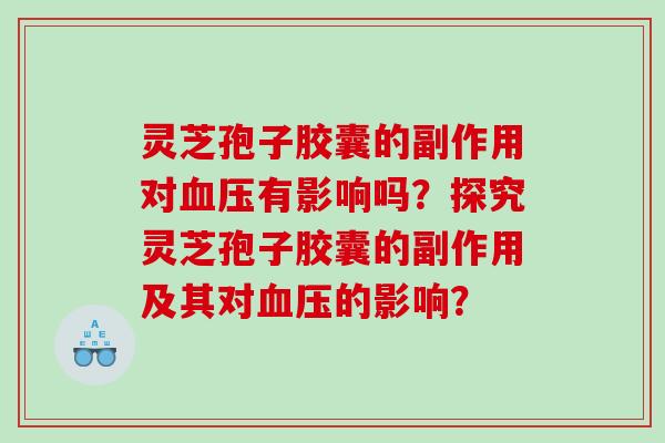 灵芝孢子胶囊的副作用对有影响吗？探究灵芝孢子胶囊的副作用及其对的影响？