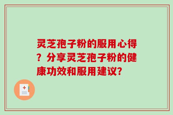 灵芝孢子粉的服用心得？分享灵芝孢子粉的健康功效和服用建议？