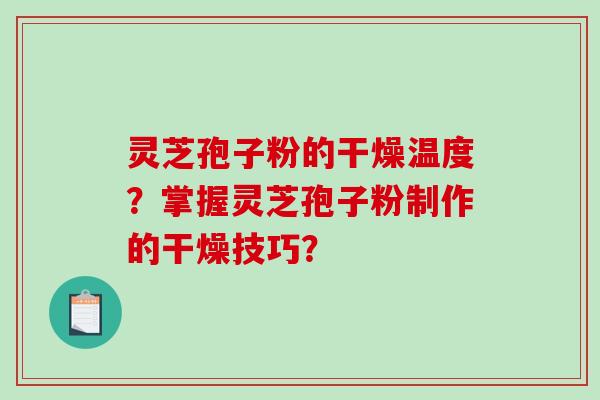 灵芝孢子粉的干燥温度？掌握灵芝孢子粉制作的干燥技巧？