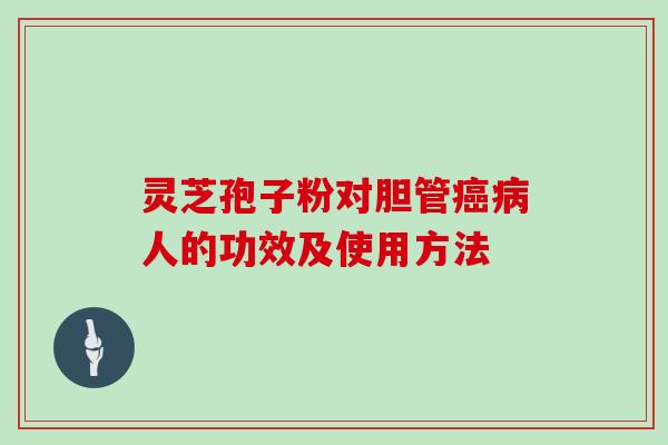 灵芝孢子粉对胆管人的功效及使用方法
