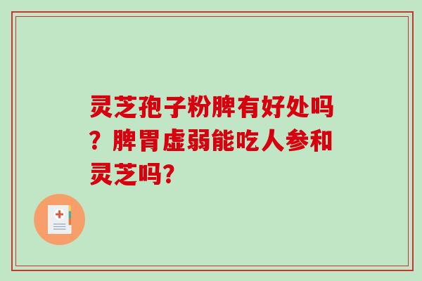灵芝孢子粉脾有好处吗？脾胃虚弱能吃人参和灵芝吗？