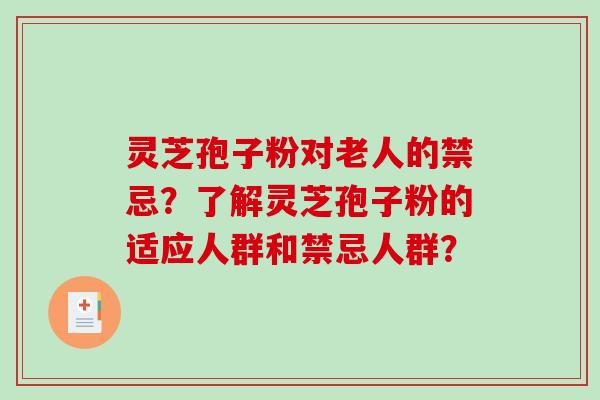 灵芝孢子粉对老人的禁忌？了解灵芝孢子粉的适应人群和禁忌人群？