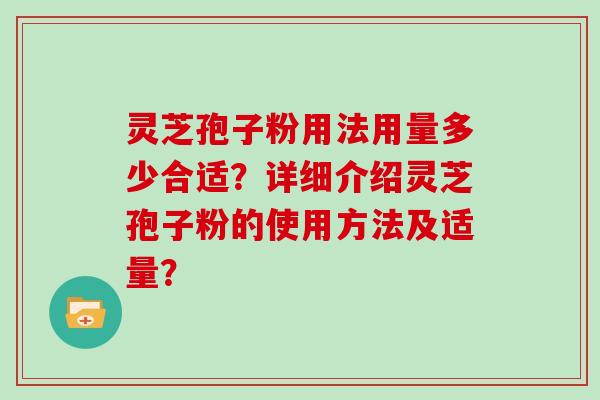 灵芝孢子粉用法用量多少合适？详细介绍灵芝孢子粉的使用方法及适量？