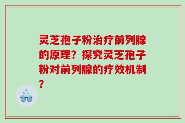 灵芝孢子粉前列腺的原理？探究灵芝孢子粉对前列腺的疗效机制？