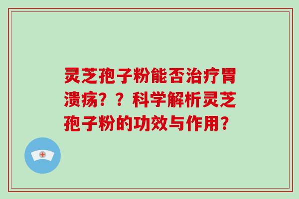 灵芝孢子粉能否？？科学解析灵芝孢子粉的功效与作用？