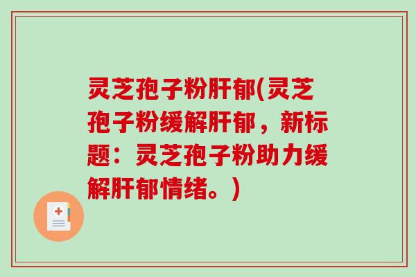 灵芝孢子粉郁(灵芝孢子粉缓解郁，新标题：灵芝孢子粉助力缓解郁情绪。)