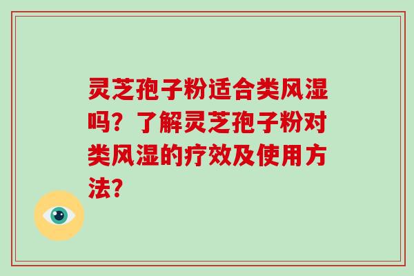 灵芝孢子粉适合类风湿吗？了解灵芝孢子粉对类风湿的疗效及使用方法？