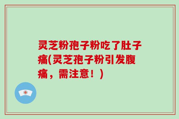 灵芝粉孢子粉吃了肚子痛(灵芝孢子粉引发腹痛，需注意！)