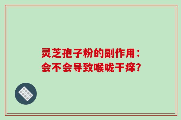 灵芝孢子粉的副作用：会不会导致喉咙干痒？