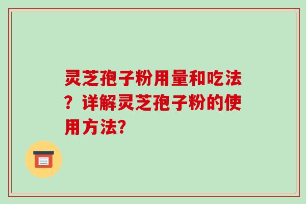 灵芝孢子粉用量和吃法？详解灵芝孢子粉的使用方法？