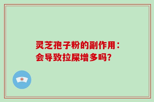 灵芝孢子粉的副作用：会导致拉屎增多吗？