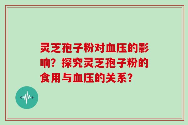灵芝孢子粉对的影响？探究灵芝孢子粉的食用与的关系？