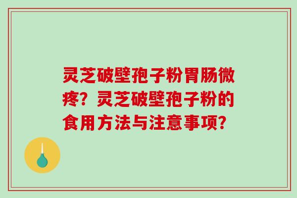 灵芝破壁孢子粉微疼？灵芝破壁孢子粉的食用方法与注意事项？