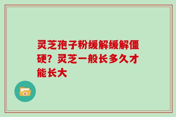 灵芝孢子粉缓解缓解僵硬？灵芝一般长多久才能长大