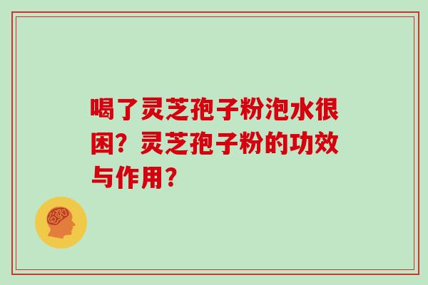 喝了灵芝孢子粉泡水很困？灵芝孢子粉的功效与作用？