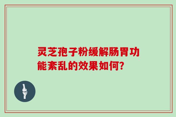 灵芝孢子粉缓解肠胃功能紊乱的效果如何？