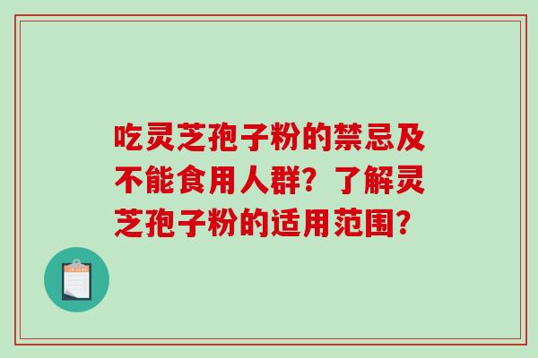 吃灵芝孢子粉的禁忌及不能食用人群？了解灵芝孢子粉的适用范围？