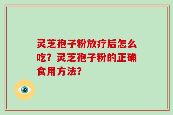 灵芝孢子粉后怎么吃？灵芝孢子粉的正确食用方法？