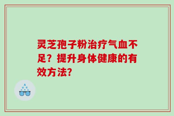 灵芝孢子粉气不足？提升身体健康的有效方法？