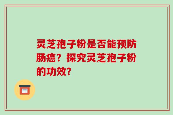 灵芝孢子粉是否能肠?探究灵芝孢子粉的功效? 灵芝孢子粉是否能肠?探究灵芝孢子粉的功效?
