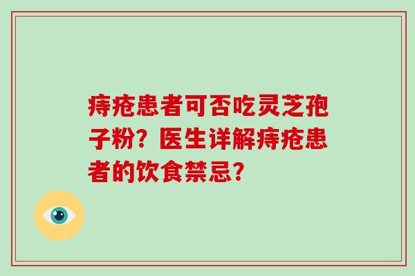 痔疮患者可否吃灵芝孢子粉？医生详解痔疮患者的饮食禁忌？