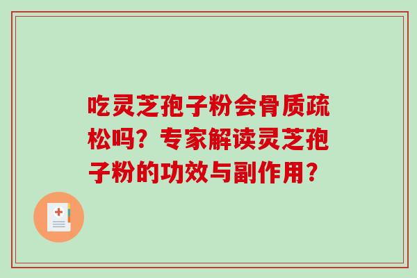 吃灵芝孢子粉会吗？专家解读灵芝孢子粉的功效与副作用？