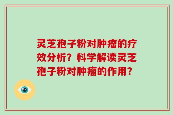 灵芝孢子粉对的疗效分析？科学解读灵芝孢子粉对的作用？